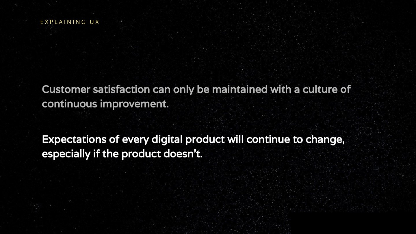 Customer satisfaction can only be maintained with a culture of continuous improvement. Expectations of every digital product will continue to change, especially if the product doesn’t.