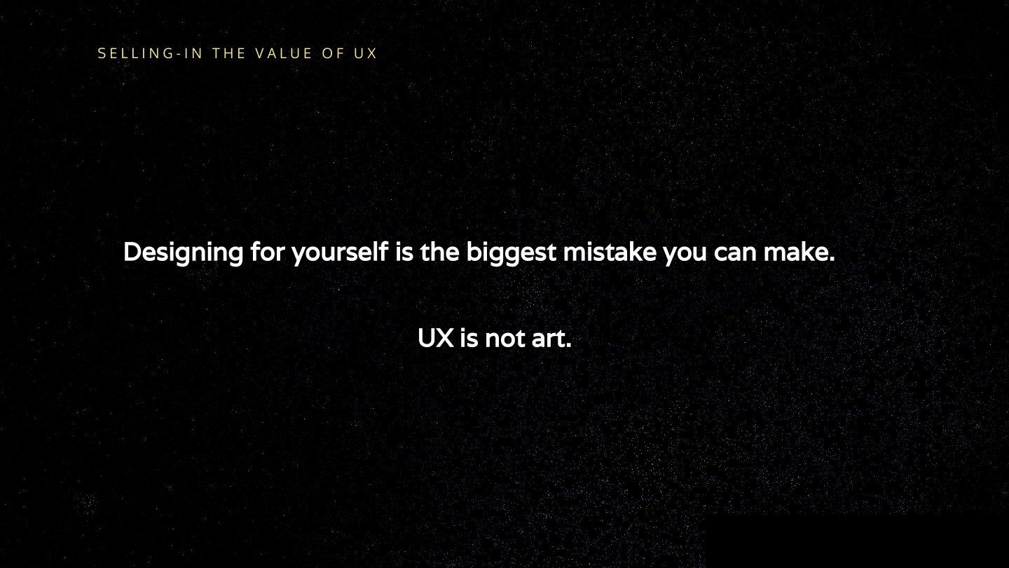 Designing for yourself is the biggest mistake you can make. UX is not art.